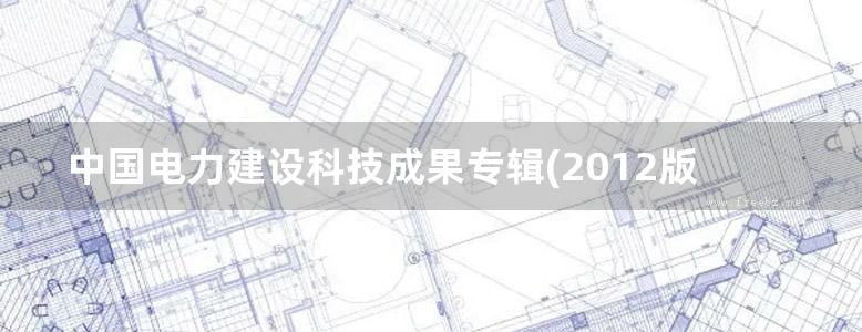 中国电力建设科技成果专辑(2012版)度) 下册